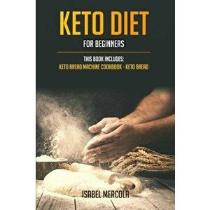 Keto Diet for beginners: 2 manuscripts: Keto Bread Machine Cookbook, Keto Bread, Paperback - Isabel Mercola imagine