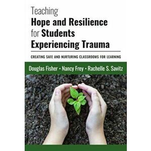 Teaching Hope and Resilience for Students Experiencing Trauma: Creating Safe and Nurturing Classrooms for Learning, Paperback - Douglas Fisher imagine