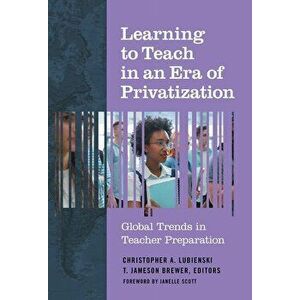 Learning to Teach in an Era of Privatization: Global Trends in Teacher Preparation, Paperback - Christopher A. Lubienski imagine