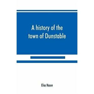 A history of the town of Dunstable, Massachusetts, from its earliest settlement to the year of Our Lord 1873, Paperback - Elias Nason imagine
