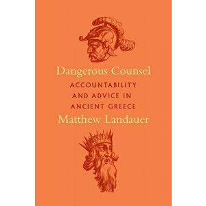 Dangerous Counsel: Accountability and Advice in Ancient Greece, Paperback - Matthew Landauer imagine