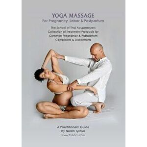 Yoga Massage for Pregnancy, Labor & Postpartum: The School of Thai Acupressure's Collection of Treatment Protocols for Common Pregnancy & Postpartum C imagine
