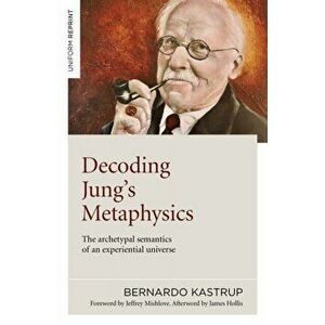 Decoding Jung's Metaphysics: The Archetypal Semantics of an Experiential Universe, Paperback - Bernardo Kastrup imagine
