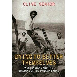 Dying to Better Themselves: West Indians and the Building of the Panama Canal, Paperback - Olive Senior imagine