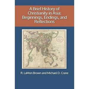A Brief History of Christianity in Asia: Beginnings, Endings, and Reflections, Paperback - R. Lamon Brown imagine