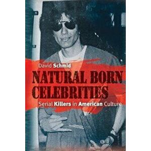Natural Born Celebrities: Serial Killers in American Culture, Paperback - David Schmid imagine