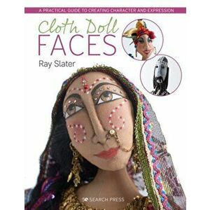 Cloth Doll Faces: A Practical Guide to Creating Character and Expression, Paperback - Ray Slater imagine