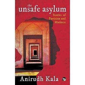 The Unsafe Asylum: Stories of Partition and Madness, Paperback - Anirudh Kala imagine