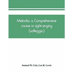 Melodia; a comprehensive course in sight-singing (solfeggio); the educational plan, Paperback - Samuel W. Cole imagine