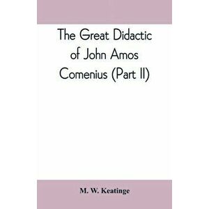 The great didactic of John Amos Comenius (Part II), Paperback - M. W. Keatinge imagine