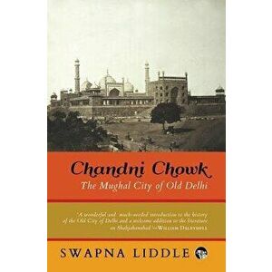 Chandni Chowk: The Mughal City of Old Delhi, Paperback - Swapna Liddle imagine