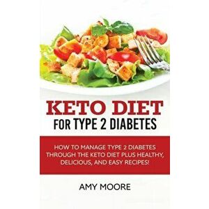 Keto Diet for Type 2 Diabetes: How to Manage Type 2 Diabetes Through the Keto Diet Plus Healthy, Delicious, and Easy Recipes!, Paperback - Amy Moore imagine