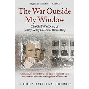 The War Outside My Window: The Civil War Diary of Leroy Wiley Gresham, 1860-1865, Paperback - Janet Elizabeth Croon imagine