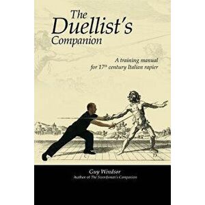 The Duellist's Companion: A training manual for 17th century Italian rapier, Paperback - Guy Windsor imagine