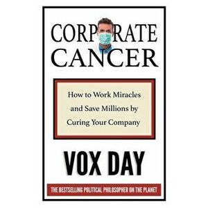 Corporate Cancer: How to Work Miracles and Save Millions by Curing Your Company, Paperback - Vox Day imagine
