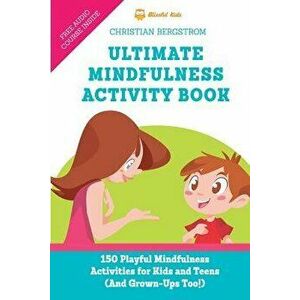 Ultimate Mindfulness Activity Book: 150 Playful Mindfulness Activities for Kids and Teens (and Grown-Ups too!), Paperback - Christian Bergstrom imagine