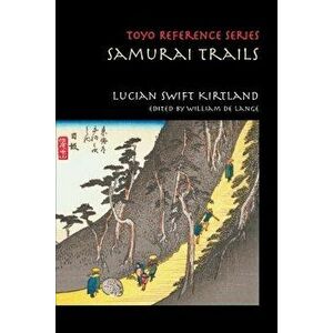 Samurai Trails: Wanderings on the Japanese High Road, Paperback - Lucian Swift Kirtland imagine