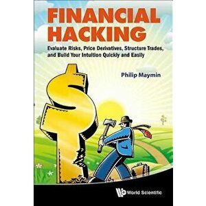 Financial Hacking: Evaluate Risks, Price Derivatives, Structure Trades, and Build Your Intuition Quickly and Easily, Hardcover - Philip Z. Maymin imagine