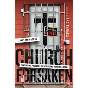 Church Forsaken: Practicing Presence in Neglected Neighborhoods, Paperback - Jonathan Brooks imagine