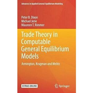 Trade Theory in Computable General Equilibrium Models: Armington, Krugman and Melitz, Hardcover - Peter B. Dixon imagine