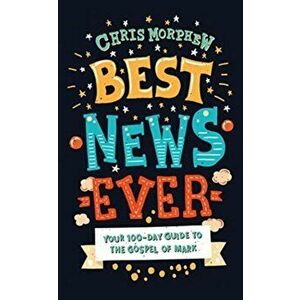 Best News Ever: Your 100-Day Guide to the Gospel of Mark, Paperback - Chris Morphew imagine