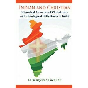 Indian and Christian: Historical Accounts of Christianity and Theological Reflections in India, Paperback - Lalsangkima Pachuau imagine