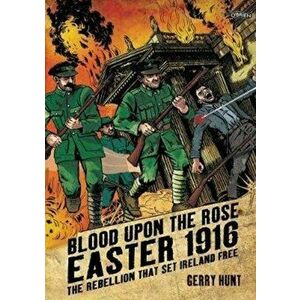 Blood Upon the Rose: Easter 1916: The Rebellion That Set Ireland Free, Paperback - Gerry Hunt imagine