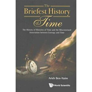 Briefest History of Time, The: The History of Histories of Time and the Misconstrued Association Between Entropy and Time, Paperback - Arieh Ben-Naim imagine