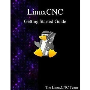 LinuxCNC Getting Started Guide, Paperback - The Linuxcnc Team imagine