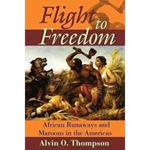 Flight to Freedom: African Runaways and Maroons in the Americas, Paperback - Alvin O. Thompson imagine