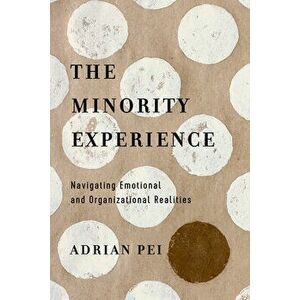 The Minority Experience: Navigating Emotional and Organizational Realities, Paperback - Adrian Pei imagine