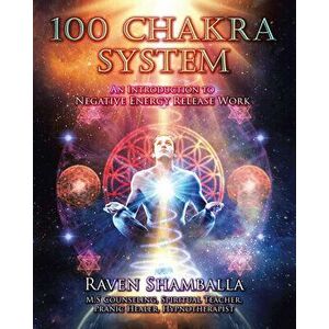 100 Chakra System: Introduction to Negative Energy Release Work, Paperback - Raven Shamballa imagine