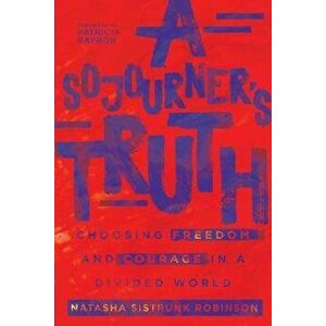 A Sojourner's Truth: Choosing Freedom and Courage in a Divided World, Paperback - Natasha Sistrunk Robinson imagine