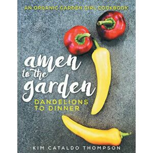 Amen to the Garden: Dandelions to Dinner, Hardcover - Kimberly Cataldo Thompson imagine