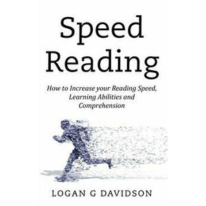 Speed Reading: How to Increase your Reading Speed, Learning Abilities and Comprehension, Paperback - Logan G. Davidson imagine