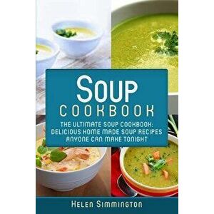 Soup Cookbook: The Ultimate Soup Cookbook: Delicious, Home Made Soup Recipes Anyone Can Make Tonight!, Paperback - Helen Simmington imagine
