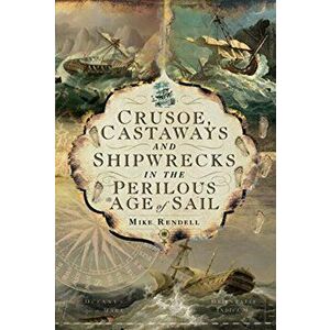 Crusoe, Castaways and Shipwrecks in the Perilous Age of Sail, Hardcover - Mike Rendell imagine