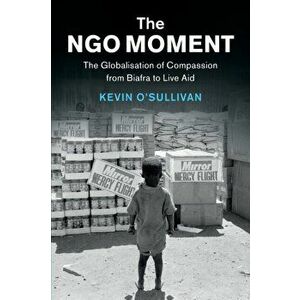 The NGO Moment. The Globalisation of Compassion from Biafra to Live Aid, Paperback - *** imagine