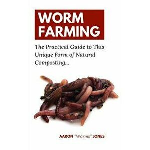 Worm Farming: The Practical Guide to This Unique Form of Natural Composting..., Paperback - Aaron worms Jones imagine