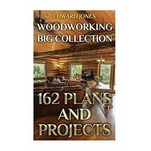 Woodworking Big Collection: 162 Plans and Projects: (Woodworking Projects, Woodworking Plans), Paperback - Edward Jones imagine