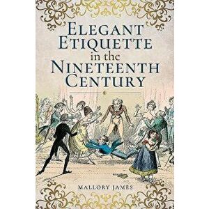 Elegant Etiquette in the Nineteenth Century, Paperback - Mallory James imagine