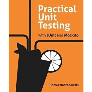 Practical Unit Testing with JUnit and Mockito, Paperback - Tomek Kaczanowski imagine
