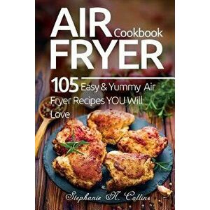 Air Fryer Cookbook: 105 Easy and Yummy Air Fryer Recipes You Will Love, Paperback - Stephanie N. Collins imagine