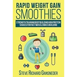 Rapid Weight Gain Smoothies: Strength Training Bodybuilding High Protein Shakes for Fast Muscle Mass Building, Paperback - Steve R. Gansneder imagine