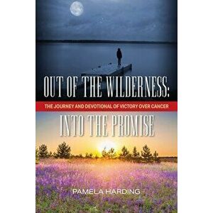 Out of the Wilderness: Into The Promise: The Journey and Devotional of Victory over Cancer, Paperback - Pamela Harding imagine