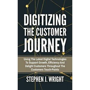 Digitizing The Customer Journey: Using the Latest Digital Technologies to Support Growth, Efficiency and Delight Customers Throughout the Customer's T imagine