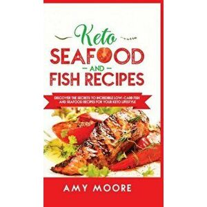 Keto Seafood and Fish Recipes: Discover the Secrets to Incredible Low-Carb Fish and Seafood Recipes for Your Keto Lifestyle, Hardcover - Amy Moore imagine