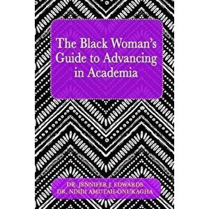 The Black Woman's Guide to Advancing in Academia, Paperback - Jennifer J. Edwards imagine