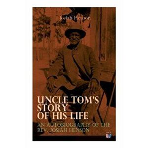 Uncle Tom's Story of His Life: An Autobiography of the Rev. Josiah Henson: The True Life Story Behind "uncle Tom's Cabin", Paperback - Josiah Henson imagine