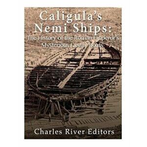 Caligula's Nemi Ships: The History of the Roman Emperor's Mysterious Luxury Boats, Paperback - Charles River Editors imagine